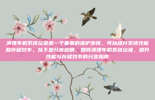 清理车机系统垃圾是一个重要的维护步骤，可以提升系统性能和存储效率。以下是分步说明，如何清理车机系统垃圾，提升性能与存储效率的分步指南