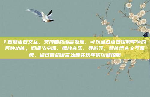 1.智能语音交互，支持自然语言处理，可以通过语音控制车辆的各种功能，如调节空调、播放音乐、导航等，智能语音交互系统，通过自然语言处理实现车辆功能控制
