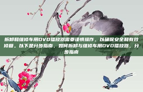 拆卸和维修车用DVD播放器需要谨慎操作，以确保安全和有效修复。以下是分步指南，如何拆卸与维修车用DVD播放器，分步指南