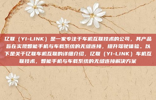 亿联（YI-LINK）是一家专注于车机互联技术的公司，其产品旨在实现智能手机与车载系统的无缝连接，提升驾驶体验。以下是关于亿联车机互联的详细介绍，亿联（YI-LINK）车机互联技术，智能手机与车载系统的无缝连接解决方案
