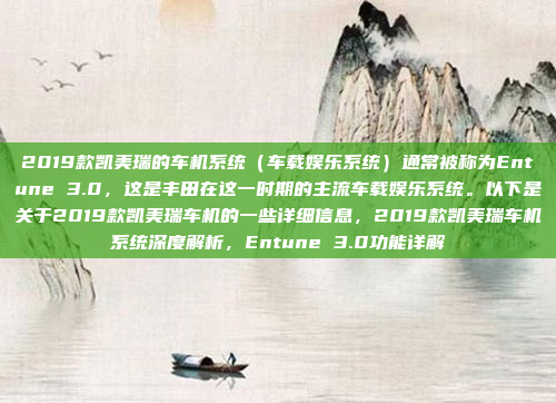2019款凯美瑞的车机系统(车载娱乐系统)通常被称为Entune 3.0,这是丰田在这一时期的主流车载娱乐系统。以下是关于2019款凯美瑞车机的一些详细信息,2019款凯美瑞车机系统深度解析,Entune 3.0功能详解