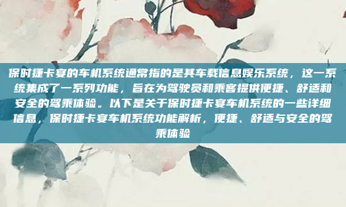 保时捷卡宴的车机系统通常指的是其车载信息娱乐系统，这一系统集成了一系列功能，旨在为驾驶员和乘客提供便捷、舒适和安全的驾乘体验。以下是关于保时捷卡宴车机系统的一些详细信息，保时捷卡宴车机系统功能解析，便捷、舒适与安全的驾乘体验