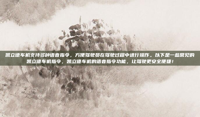 凯立德车机支持多种语音指令，方便驾驶员在驾驶过程中进行操作。以下是一些常见的凯立德车机指令，凯立德车机的语音指令功能，让驾驶更安全便捷！