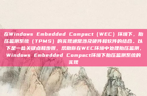 在Windows Embedded Compact(WEC)环境下,胎压监测系统(TPMS)的实现通常涉及硬件和软件的结合。以下是一些关键点和步骤,帮助你在WEC环境中处理胎压监测,Windows Embedded Compact环境下胎压监测系统的实现
