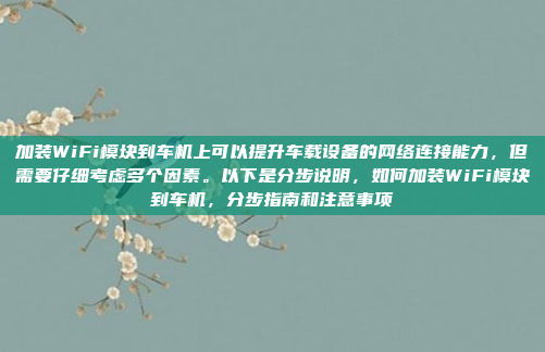 加装WiFi模块到车机上可以提升车载设备的网络连接能力，但需要仔细考虑多个因素。以下是分步说明，如何加装WiFi模块到车机，分步指南和注意事项