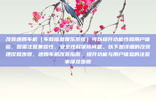 改装速腾车机（车载信息娱乐系统）可以提升功能性和用户体验，但需注意兼容性、安全性和保修问题。以下是详细的改装建议和步骤，速腾车机改装指南，提升功能与用户体验的注意事项及步骤