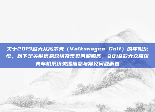 关于2019款大众高尔夫（Volkswagen Golf）的车机系统，以下是关键信息总结及常见问题解答，2019款大众高尔夫车机系统关键信息与常见问题解答
