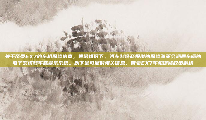关于帝豪EX7的车机保修信息，通常情况下，汽车制造商提供的保修政策会涵盖车辆的电子系统和车载娱乐系统。以下是可能的相关信息，帝豪EX7车机保修政策解析
