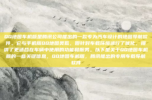 QQ地图车机版是腾讯公司推出的一款专为汽车设计的地图导航软件。它与手机版QQ地图类似，但针对车载环境进行了优化，提供了更适合在车辆中使用的功能和服务。以下是关于QQ地图车机版的一些关键信息，QQ地图车机版，腾讯推出的专用车载导航软件