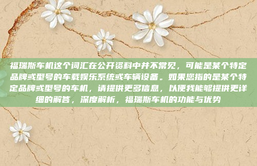 福瑞斯车机这个词汇在公开资料中并不常见，可能是某个特定品牌或型号的车载娱乐系统或车辆设备。如果您指的是某个特定品牌或型号的车机，请提供更多信息，以便我能够提供更详细的解答，深度解析，福瑞斯车机的功能与优势