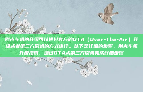 别克车机的升级可以通过官方的OTA（Over-The-Air）升级或者第三方刷机的方式进行。以下是详细的步骤，别克车机升级指南，通过OTA或第三方刷机完成详细步骤
