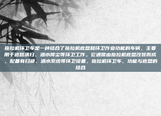 拖拉机环卫车是一种结合了拖拉机底盘和环卫作业功能的车辆,主要用于道路清扫、洒水降尘等环卫工作。它通常由拖拉机底盘改装而成,配备有扫帚、洒水系统等环卫设备,拖拉机环卫车,功能与底盘的结合