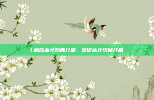 1.确保蓝牙功能开启，确保蓝牙功能开启