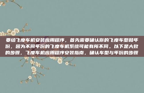 要给飞度车机安装应用程序，首先需要确认你的飞度车型和年份，因为不同年份的飞度车机系统可能有所不同。以下是大致的步骤，飞度车机应用程序安装指南，确认车型与年份的步骤