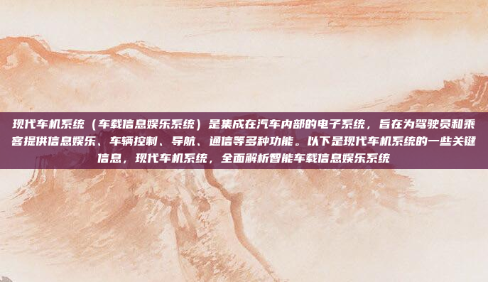 现代车机系统（车载信息娱乐系统）是集成在汽车内部的电子系统，旨在为驾驶员和乘客提供信息娱乐、车辆控制、导航、通信等多种功能。以下是现代车机系统的一些关键信息，现代车机系统，全面解析智能车载信息娱乐系统