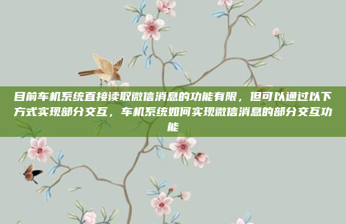 目前车机系统直接读取微信消息的功能有限，但可以通过以下方式实现部分交互，车机系统如何实现微信消息的部分交互功能