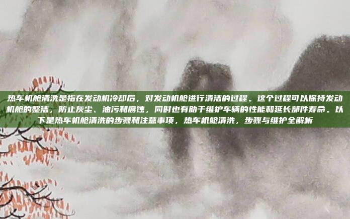 热车机舱清洗是指在发动机冷却后,对发动机舱进行清洁的过程。这个过程可以保持发动机舱的整洁,防止灰尘、油污和腐蚀,同时也有助于维护车辆的性能和延长部件寿命。以下是热车机舱清洗的步骤和注意事项,热车机舱清洗,步骤与维护全解析