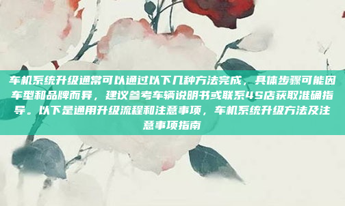 车机系统升级通常可以通过以下几种方法完成，具体步骤可能因车型和品牌而异，建议参考车辆说明书或联系4S店获取准确指导。以下是通用升级流程和注意事项，车机系统升级方法及注意事项指南