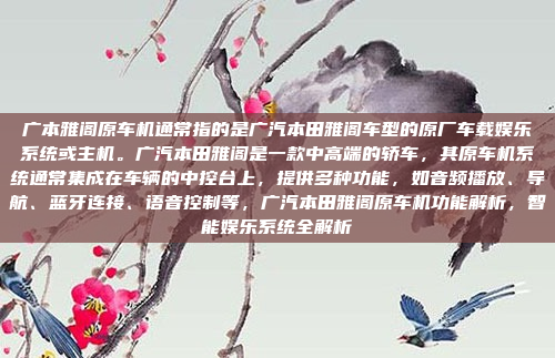 广本雅阁原车机通常指的是广汽本田雅阁车型的原厂车载娱乐系统或主机。广汽本田雅阁是一款中高端的轿车，其原车机系统通常集成在车辆的中控台上，提供多种功能，如音频播放、导航、蓝牙连接、语音控制等，广汽本田雅阁原车机功能解析，智能娱乐系统全解析
