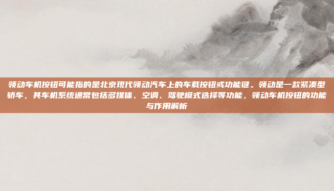 领动车机按钮可能指的是北京现代领动汽车上的车载按钮或功能键。领动是一款紧凑型轿车，其车机系统通常包括多媒体、空调、驾驶模式选择等功能，领动车机按钮的功能与作用解析