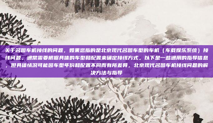 关于名图车机接线的问题，如果您指的是北京现代名图车型的车机（车载娱乐系统）接线问题，通常需要根据具体的车型和配置来确定接线方式。以下是一些通用的指导信息，但具体情况可能因车型年份和配置不同而有所差异，北京现代名图车机接线问题的解决方法与指导
