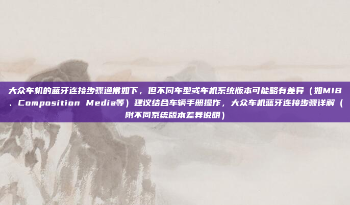 大众车机的蓝牙连接步骤通常如下，但不同车型或车机系统版本可能略有差异（如MIB、Composition Media等）建议结合车辆手册操作，大众车机蓝牙连接步骤详解（附不同系统版本差异说明）