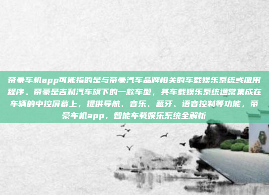 帝豪车机app可能指的是与帝豪汽车品牌相关的车载娱乐系统或应用程序。帝豪是吉利汽车旗下的一款车型，其车载娱乐系统通常集成在车辆的中控屏幕上，提供导航、音乐、蓝牙、语音控制等功能，帝豪车机app，智能车载娱乐系统全解析