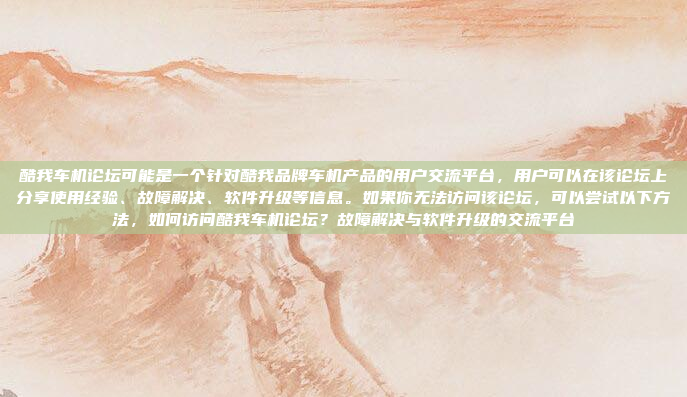 酷我车机论坛可能是一个针对酷我品牌车机产品的用户交流平台，用户可以在该论坛上分享使用经验、故障解决、软件升级等信息。如果你无法访问该论坛，可以尝试以下方法，如何访问酷我车机论坛？故障解决与软件升级的交流平台