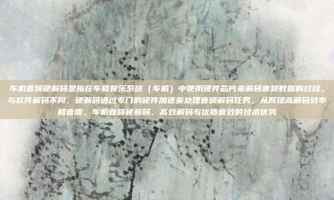 车机音频硬解码是指在车载娱乐系统（车机）中使用硬件芯片来解码音频数据的过程。与软件解码不同，硬解码通过专门的硬件加速来处理音频解码任务，从而提高解码效率和音质，车机音频硬解码，高效解码与优质音效的技术优势