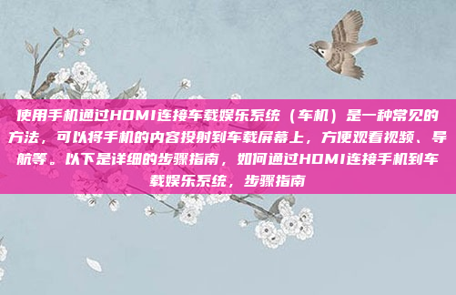 使用手机通过HDMI连接车载娱乐系统（车机）是一种常见的方法，可以将手机的内容投射到车载屏幕上，方便观看视频、导航等。以下是详细的步骤指南，如何通过HDMI连接手机到车载娱乐系统，步骤指南