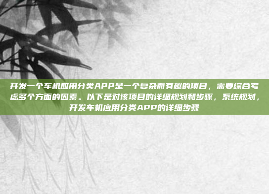 开发一个车机应用分类APP是一个复杂而有趣的项目，需要综合考虑多个方面的因素。以下是对该项目的详细规划和步骤，系统规划，开发车机应用分类APP的详细步骤