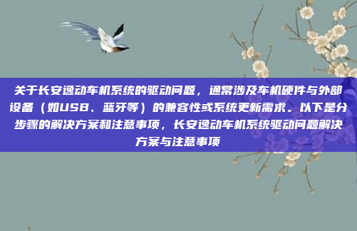 关于长安逸动车机系统的驱动问题,通常涉及车机硬件与外部设备(如USB、蓝牙等)的兼容性或系统更新需求。以下是分步骤的解决方案和注意事项,长安逸动车机系统驱动问题解决方案与注意事项