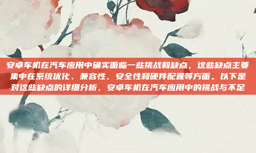 安卓车机在汽车应用中确实面临一些挑战和缺点，这些缺点主要集中在系统优化、兼容性、安全性和硬件配置等方面。以下是对这些缺点的详细分析，安卓车机在汽车应用中的挑战与不足