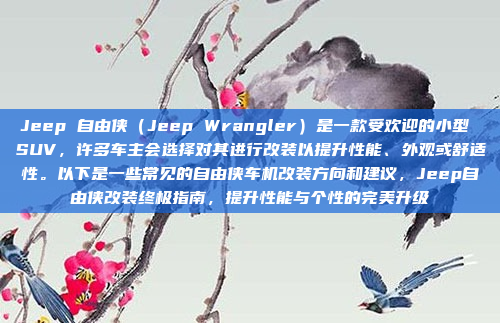 Jeep 自由侠(Jeep Wrangler)是一款受欢迎的小型 SUV,许多车主会选择对其进行改装以提升性能、外观或舒适性。以下是一些常见的自由侠车机改装方向和建议,Jeep自由侠改装终极指南,提升性能与个性的完美升级