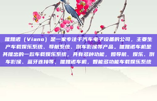 唯雅诺(Viano)是一家专注于汽车电子设备的公司,主要生产车载娱乐系统、导航系统、倒车影像等产品。唯雅诺车机是其推出的一款车载娱乐系统,具有多种功能,如导航、娱乐、倒车影像、蓝牙连接等,唯雅诺车机,智能多功能车载娱乐系统