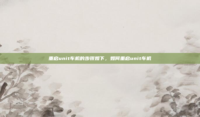 重启unit车机的步骤如下,如何重启unit车机