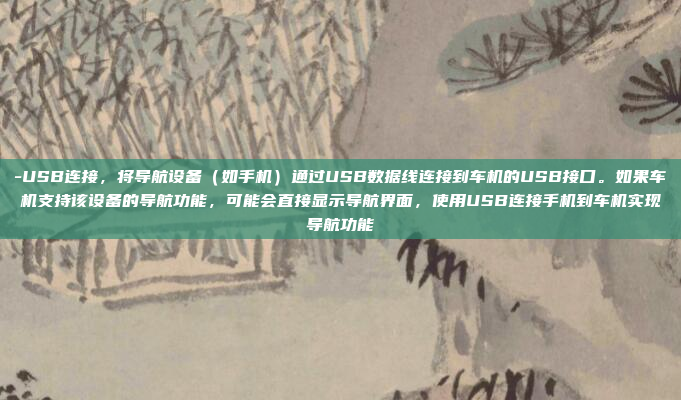 -USB连接，将导航设备（如手机）通过USB数据线连接到车机的USB接口。如果车机支持该设备的导航功能，可能会直接显示导航界面，使用USB连接手机到车机实现导航功能