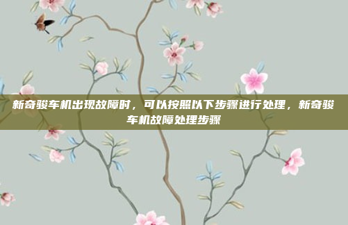新奇骏车机出现故障时，可以按照以下步骤进行处理，新奇骏车机故障处理步骤
