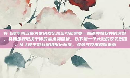 将飞度车机改装为家用娱乐系统可能需要一些硬件和软件的调整，具体步骤取决于你的需求和目标。以下是一个大致的改装思路，从飞度车机到家用娱乐系统，改装与技术调整指南