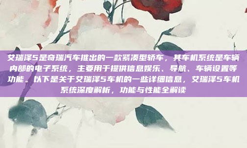 艾瑞泽5是奇瑞汽车推出的一款紧凑型轿车，其车机系统是车辆内部的电子系统，主要用于提供信息娱乐、导航、车辆设置等功能。以下是关于艾瑞泽5车机的一些详细信息，艾瑞泽5车机系统深度解析，功能与性能全解读