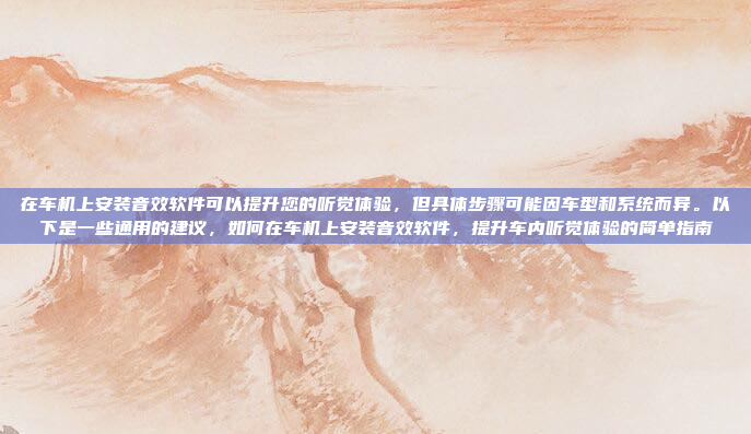 在车机上安装音效软件可以提升您的听觉体验，但具体步骤可能因车型和系统而异。以下是一些通用的建议，如何在车机上安装音效软件，提升车内听觉体验的简单指南