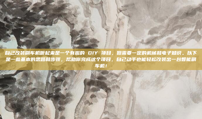 自己改装刷车机听起来是一个有趣的 DIY 项目，但需要一定的机械和电子知识。以下是一些基本的思路和步骤，帮助你完成这个项目，自己动手也能轻松改装出一台智能刷车机！