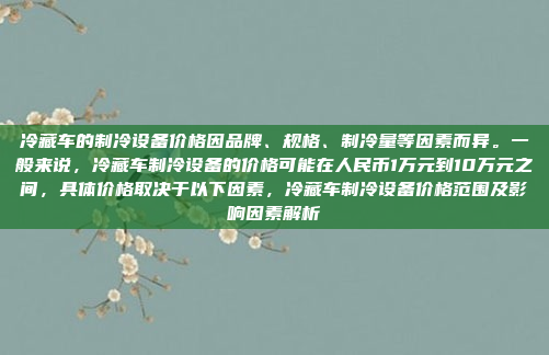 冷藏车的制冷设备价格因品牌、规格、制冷量等因素而异。一般来说，冷藏车制冷设备的价格可能在人民币1万元到10万元之间，具体价格取决于以下因素，冷藏车制冷设备价格范围及影响因素解析