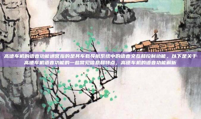 高德车机的语音功能通常指的是其车载导航系统中的语音交互和控制功能。以下是关于高德车机语音功能的一些常见信息和特点，高德车机的语音功能解析