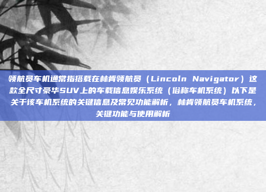 领航员车机通常指搭载在林肯领航员（Lincoln Navigator）这款全尺寸豪华SUV上的车载信息娱乐系统（俗称车机系统）以下是关于该车机系统的关键信息及常见功能解析，林肯领航员车机系统，关键功能与使用解析