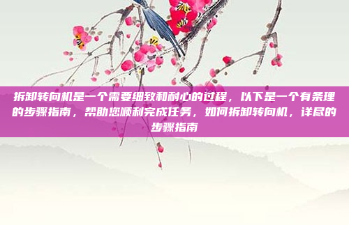 拆卸转向机是一个需要细致和耐心的过程，以下是一个有条理的步骤指南，帮助您顺利完成任务，如何拆卸转向机，详尽的步骤指南