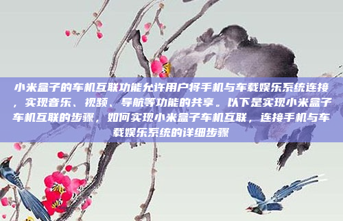 小米盒子的车机互联功能允许用户将手机与车载娱乐系统连接，实现音乐、视频、导航等功能的共享。以下是实现小米盒子车机互联的步骤，如何实现小米盒子车机互联，连接手机与车载娱乐系统的详细步骤