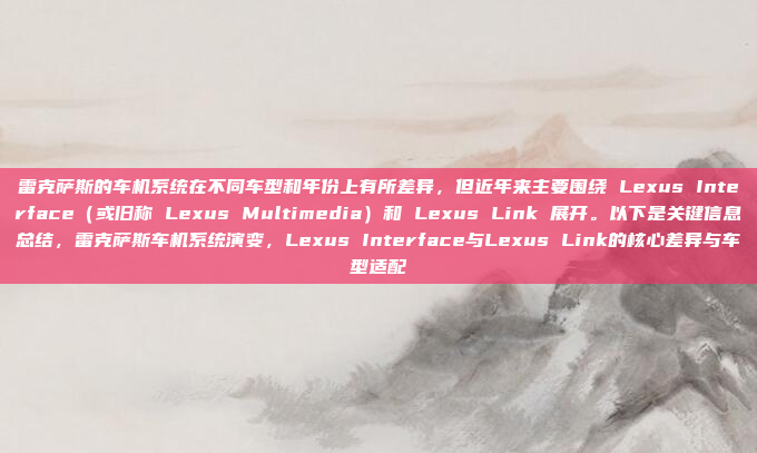 雷克萨斯的车机系统在不同车型和年份上有所差异，但近年来主要围绕 Lexus Interface（或旧称 Lexus Multimedia）和 Lexus Link 展开。以下是关键信息总结，雷克萨斯车机系统演变，Lexus Interface与Lexus Link的核心差异与车型适配