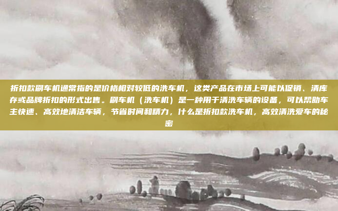 折扣款刷车机通常指的是价格相对较低的洗车机，这类产品在市场上可能以促销、清库存或品牌折扣的形式出售。刷车机（洗车机）是一种用于清洗车辆的设备，可以帮助车主快速、高效地清洁车辆，节省时间和精力，什么是折扣款洗车机，高效清洗爱车的秘密