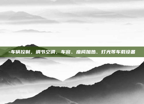 -车辆控制，调节空调、车窗、座椅加热、灯光等车载设备